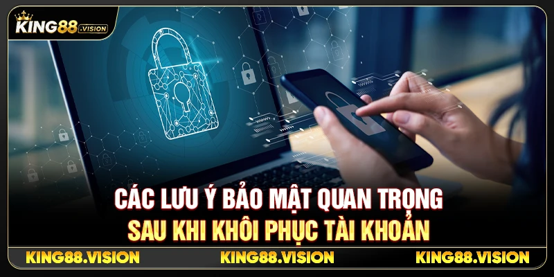 Các Lưu Ý Bảo Mật Quan Trọng Sau Khi Khôi Phục Tài Khoản