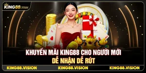 Khuyến Mãi King88 Cho Người Mới Dễ Nhận Dễ Rút